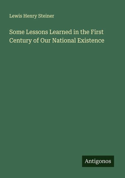 Some Lessons Learned in the First Century of Our National Existence Some Lessons Learned in the First Century of Our National Existence
