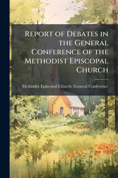 Report of Debates in the General Conference of the Methodist Episcopal Church