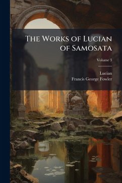 The Works of Lucian of Samosata - Lucian; Fowler, Francis George