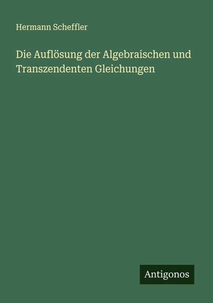 Die Auflösung der Algebraischen und Transzendenten Gleichungen