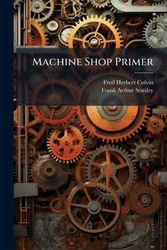 Machine Shop Primer - Colvin, Fred Herbert; Stanley, Frank Arthur