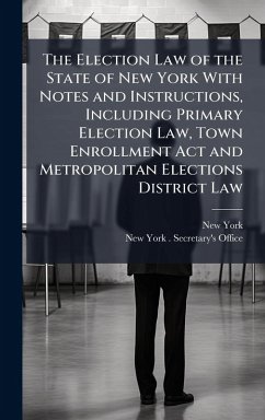 Cover The Election Law of the State of New York With Notes and Instructions, Including Primary Election Law, Town Enrollment Act and Metropolitan Elections District Law