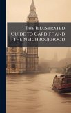 The Illustrated Guide to Cardiff and the Neighbourhood The Illustrated Guide to Cardiff and the Neighbourhood