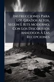 Instrucciones Para Los Grados Altos, Segun E Rits Moderno, Con Los Discoursos Analogos Ã Las Recepciones