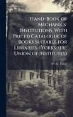 Hand-Book of Mechanics' Institutions, With Priced Catalogue of Books Suitable for Libraries. (Yorkshire Union of Institutes) Hand-Book of Mechanics' Institutions, With Priced Catalogue of Books Suitable for Libraries. (Yorkshire Union of Institutes)