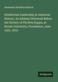 Cover Intellectual Leadership in American History. An Address Delivered Before the Society of Phi Beta Kappa, at Brown University, Providence, June 15th, 1875