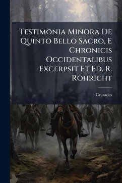 Testimonia Minora De Quinto Bello Sacro, E Chronicis Occidentalibus Excerpsit Et Ed. R. Röhricht - Crusades