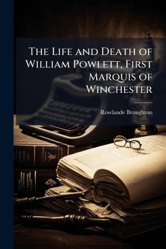 Cover The Life and Death of William Powlett, First Marquis of Winchester