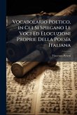 Vocabolario Poetico, in Cui Si Spiegano Le Voci Ed Elocuzioni Proprie Della PoesÃ-a Italiana