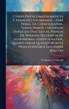 Cover Cvrsvs Physicomathematicvs P. Francisci Eschinardi ... Pars Prima. De Cosmographia. Tomvs Primvs Continens Duplicem Tractatum. Primum De Sphaera. Secundum De Astronomia. Additur in Fine, Quamplurium Quaesitorum Ex Praecedentibus Doctrinis Solutio
