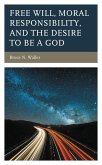 Free Will, Moral Responsibility, and the Desire to Be a God (eBook, PDF)