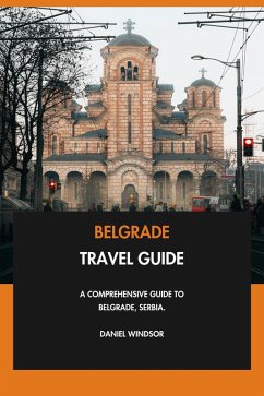 Belgrade Travel Guide: A Comprehensive Guide to Belgrade, Serbia. (eBook, ePUB) - Windsor, Daniel