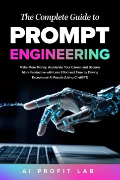 The Complete Guide to Prompt Engineering: Make More Money, Accelerate Your Career, and Become More Productive with Less Effort and Time by Driving Exceptional AI Results (Using ChatGPT) (eBook, ePUB) - Lab, AI Profit