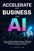 Accelerate Your Business with AI: Implement Artificial Intelligence Strategies in Your Business to Boost Efficiency, Drive Growth, and Gain a Competitive Edge While Saving You Time and Money (eBook, ePUB) Accelerate Your Business with AI: Implement Artificial Intelligence Strategies in Your Business to Boost Efficiency, Drive Growth, and Gain a Competitive Edge While Saving You Time and Money (eBook, ePUB)