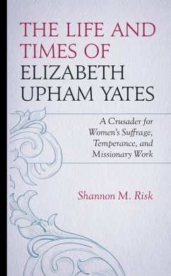 The Life and Times of Elizabeth Upham Yates (eBook, PDF) - Risk, Shannon M. The Life and Times of Elizabeth Upham Yates (eBook, PDF) - Risk, Shannon M.