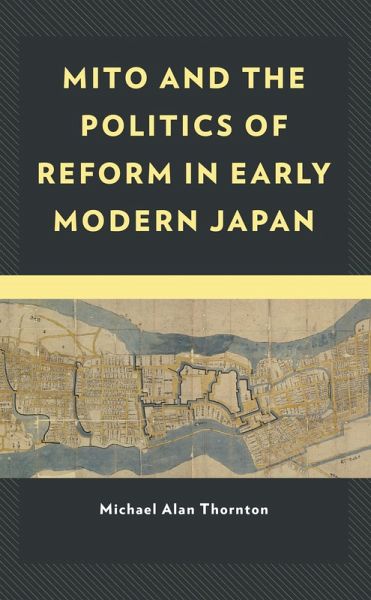 Mito and the Politics of Reform in Early Modern Japan (eBook, PDF) Mito and the Politics of Reform in Early Modern Japan (eBook, PDF)