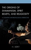 The Origins of Shamanism, Spirit Beliefs, and Religiosity (eBook, PDF) The Origins of Shamanism, Spirit Beliefs, and Religiosity (eBook, PDF)