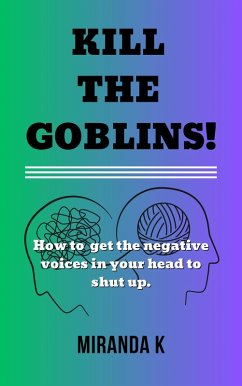 Cover Kill The Goblins! How to Get the Negative Voices in Your Head to Shut up. (eBook, ePUB)