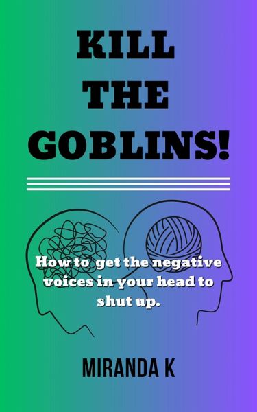 Kill The Goblins! How to Get the Negative Voices in Your Head to Shut up. (eBook, ePUB) Kill The Goblins! How to Get the Negative Voices in Your Head to Shut up. (eBook, ePUB)