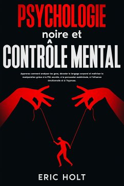 Psychologie noire et contrôle mental: Apprenez comment analyser les gens, décoder le langage corporel et maîtriser la manipulation grâce à la PNL secrète, à la persuasion subliminale, à l’influence émotionnelle et à l’hypnose. (eBook, ePUB) - Holt, Eric