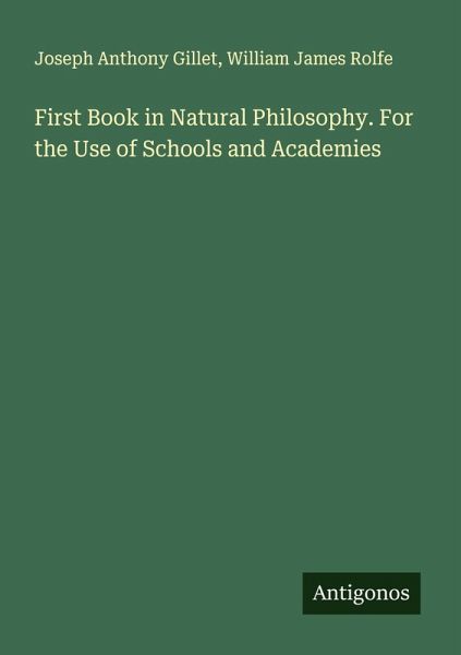 First Book in Natural Philosophy. For the Use of Schools and Academies First Book in Natural Philosophy. For the Use of Schools and Academies