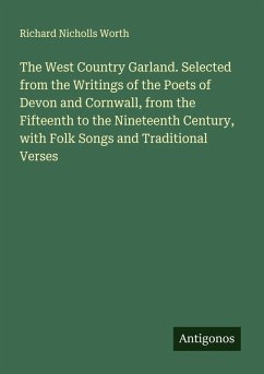 The West Country Garland. Selected from the Writings of the Poets of Devon and Cornwall, from the Fifteenth to the Nineteenth Century, with Folk Songs and Traditional Verses - Worth, Richard Nicholls