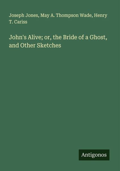 John's Alive; or, the Bride of a Ghost, and Other Sketches John's Alive; or, the Bride of a Ghost, and Other Sketches
