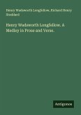 Henry Wadsworth Longfellow. A Medley in Prose and Verse. Henry Wadsworth Longfellow. A Medley in Prose and Verse.