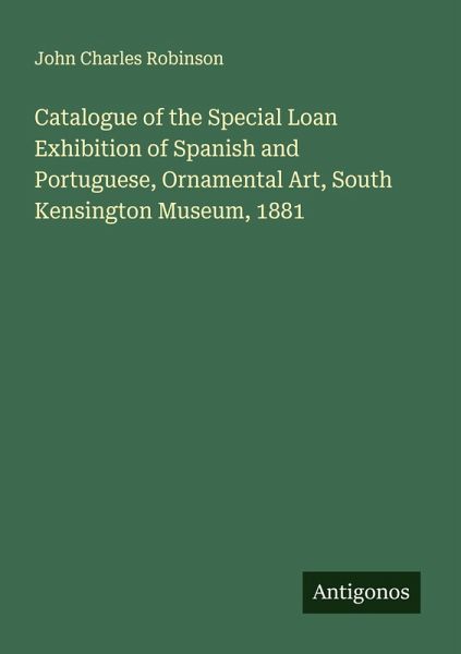 Catalogue of the Special Loan Exhibition of Spanish and Portuguese, Ornamental Art, South Kensington Museum, 1881 Catalogue of the Special Loan Exhibition of Spanish and Portuguese, Ornamental Art, South Kensington Museum, 1881