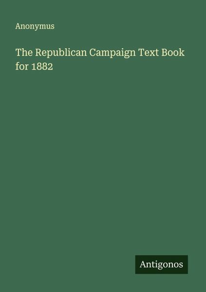 The Republican Campaign Text Book for 1882
