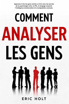 Comment analyser les gens: Apprenez à lire les gens comme un livre avec les secrets de la psychologie noire, la PNL, le langage corporel, l’intelligence émotionnelle et la manipulation avancée. (eBook, ePUB) - Holt, Eric