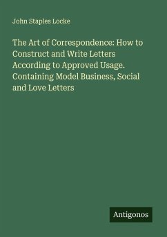 Cover The Art of Correspondence: How to Construct and Write Letters According to Approved Usage. Containing Model Business, Social and Love Letters