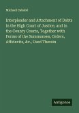 Interpleader and Attachment of Debts in the High Court of Justice, and in the County Courts, Together with Forms of the Summonses, Orders, Affidavits, &c., Used Therein