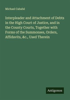 Cover Interpleader and Attachment of Debts in the High Court of Justice, and in the County Courts, Together with Forms of the Summonses, Orders, Affidavits, &c., Used Therein