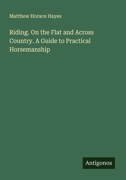 Riding. On the Flat and Across Country. A Guide to Practical Horsemanship