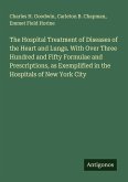 The Hospital Treatment of Diseases of the Heart and Lungs. With Over Three Hundred and Fifty Formulae and Prescriptions, as Exemplified in the Hospitals of New York City