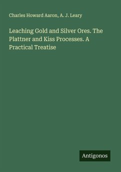 Leaching Gold and Silver Ores. The Plattner and Kiss Processes. A Practical Treatise - Aaron, Charles Howard; Leary, A. J.