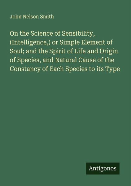 On the Science of Sensibility, (Intelligence,) or Simple Element of Soul; and the Spirit of Life and Origin of Species, and Natural Cause of the Constancy of Each Species to its Type On the Science of Sensibility, (Intelligence,) or Simple Element of Soul; and the Spirit of Life and Origin of Species, and Natural Cause of the Constancy of Each Species to its Type