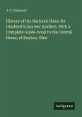 History of the National Home for Disabled Volunteer Soldiers. With a Complete Guide-book to the Central Home, at Dayton, Ohio