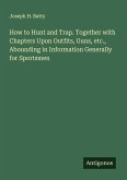 How to Hunt and Trap. Together with Chapters Upon Outfits, Guns, etc., Abounding in Information Generally for Sportsmen