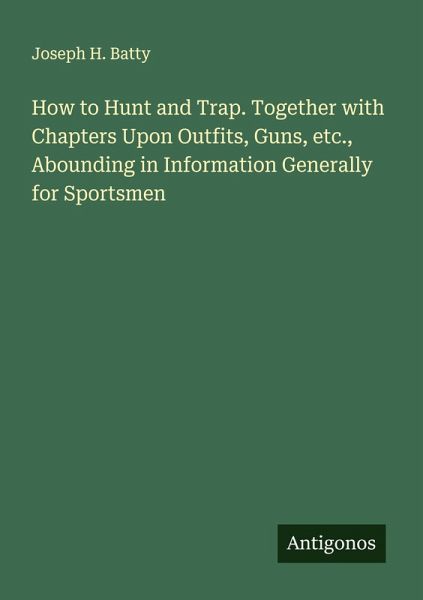 How to Hunt and Trap. Together with Chapters Upon Outfits, Guns, etc., Abounding in Information Generally for Sportsmen How to Hunt and Trap. Together with Chapters Upon Outfits, Guns, etc., Abounding in Information Generally for Sportsmen