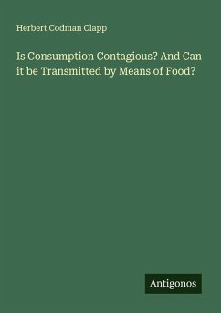Is Consumption Contagious? And Can it be Transmitted by Means of Food? - Clapp, Herbert Codman