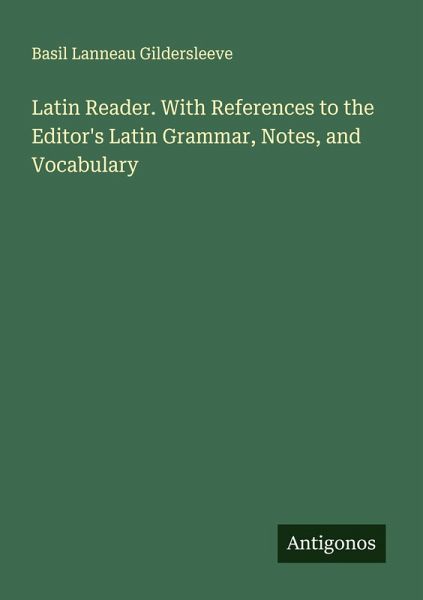 Latin Reader. With References to the Editor's Latin Grammar, Notes, and Vocabulary Latin Reader. With References to the Editor's Latin Grammar, Notes, and Vocabulary