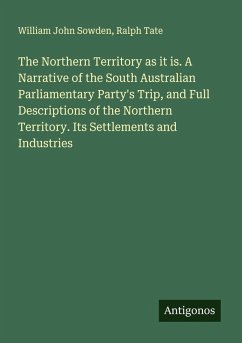 Cover The Northern Territory as it is. A Narrative of the South Australian Parliamentary Party's Trip, and Full Descriptions of the Northern Territory. Its Settlements and Industries