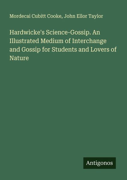Hardwicke's Science-Gossip. An Illustrated Medium of Interchange and Gossip for Students and Lovers of Nature
