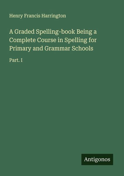 A Graded Spelling-book Being a Complete Course in Spelling for Primary and Grammar Schools