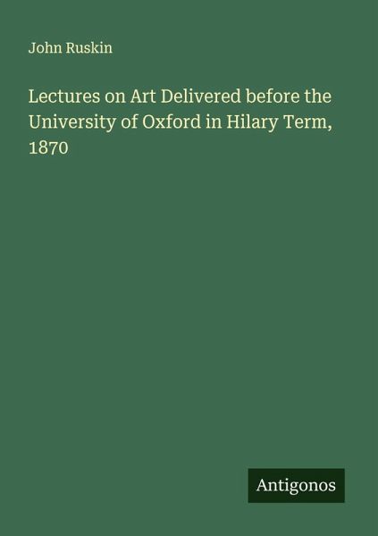 Lectures on Art Delivered before the University of Oxford in Hilary Term, 1870