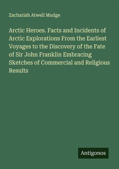 Cover Arctic Heroes. Facts and Incidents of Arctic Explorations From the Earliest Voyages to the Discovery of the Fate of Sir John Franklin Embracing Sketches of Commercial and Religious Results