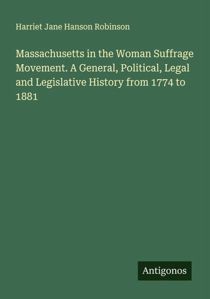 Massachusetts in the Woman Suffrage Movement. A General, Political, Legal and Legislative History from 1774 to 1881