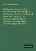 A Study of the Pentateuch. For Popular Reading, Being an Inquiry Into the Age of the So-called Books of Moses, with an Introductory Examination of Recent Dutch Theories, as Represented by Dr. Kuenen's 